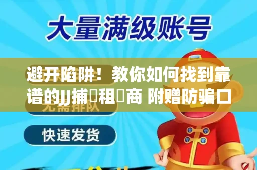 避开陷阱！教你如何找到靠谱的JJ捕魚租號商 附赠防骗口诀